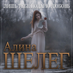 Алина Шелег - Лишь Тебе Подарю Любовь