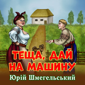 Юрій Шмегельський - Теща, Дай На Машину